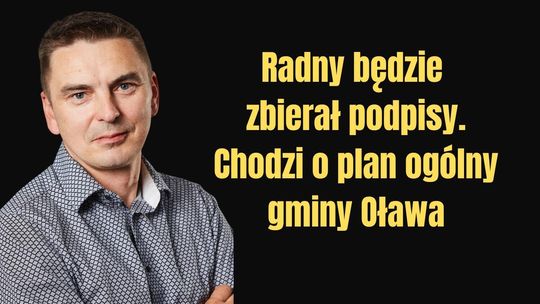 Radny Grzegorz Mierzwiak zbiera podpisy pod uwagami do planu ogólnego gminy Oława