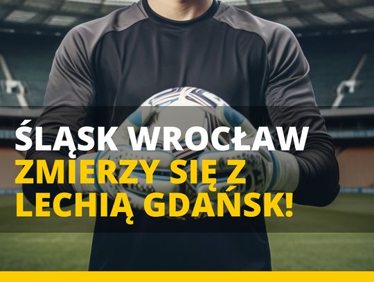 Śląsk Wrocław zmierzy się z Lechią Gdańsk!