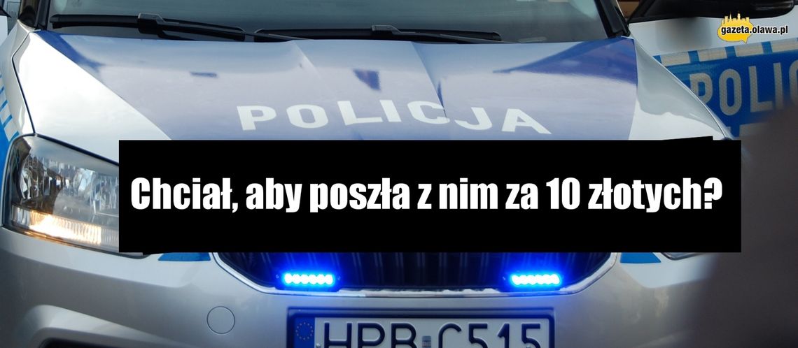 Chciał, aby poszła z nim za 10 złotych?