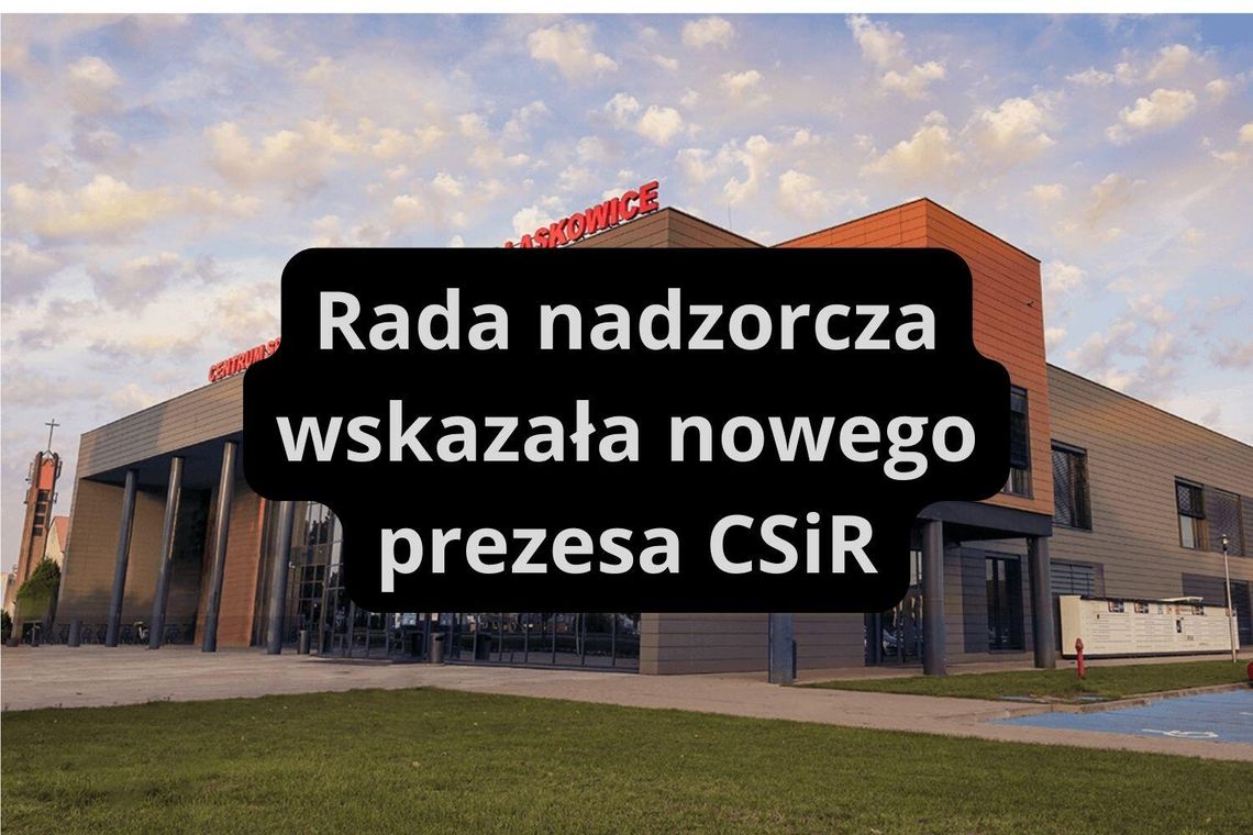Rada nadzorcza wskazała prezesa CSiR